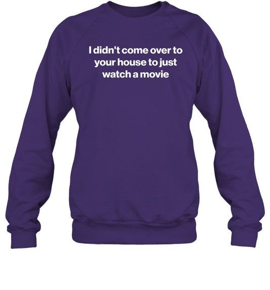 I Didn't Come Over To Your House To Just Watch A Movie Sweatshirt