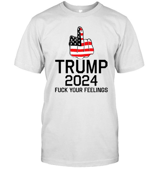 Donald Trump 2024 Fuck Your Feelings T-Shirt