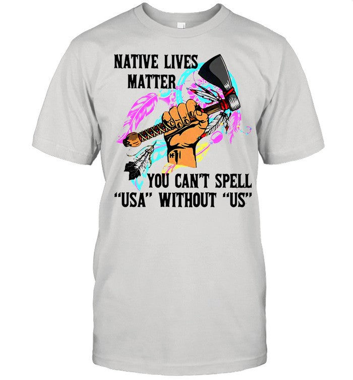 Native Lives Matter You Canâ€™t Spell USA Without Us shirt