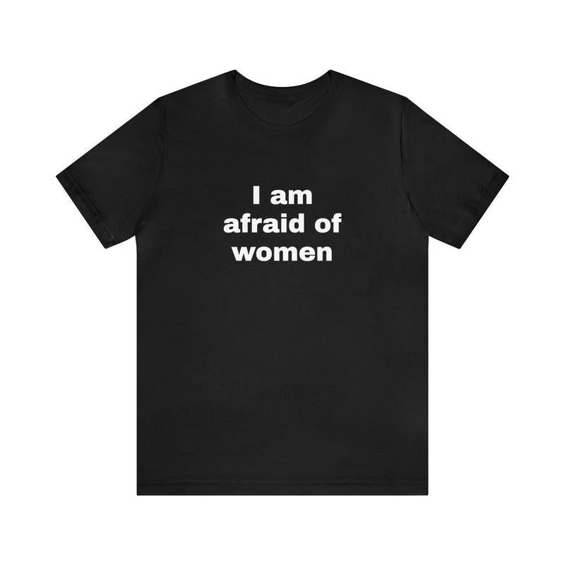 I Am Afraid Of Women Funny T-Shirts - Dark Humor Gag Gifts Meme Shirts Dad Jokes Satire Ironic Shirts - Unique Oddly Specific Apparel