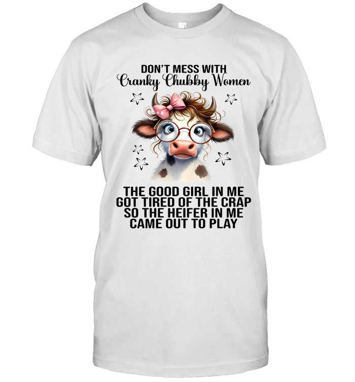 DON'T MESS WITH CRANKY CHUBBY WOMEN THE GOOD GIRL IN ME GOT TIRED OF THE CRAP SO THE HEIFER IN ME CA