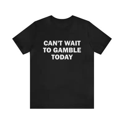 Can't Wait To Gamble Today - Funny T-Shirt, Humorous Parody Apparel, Unisex Trending Meme Gifts for Gambling Enthusiasts and Humor Collectors