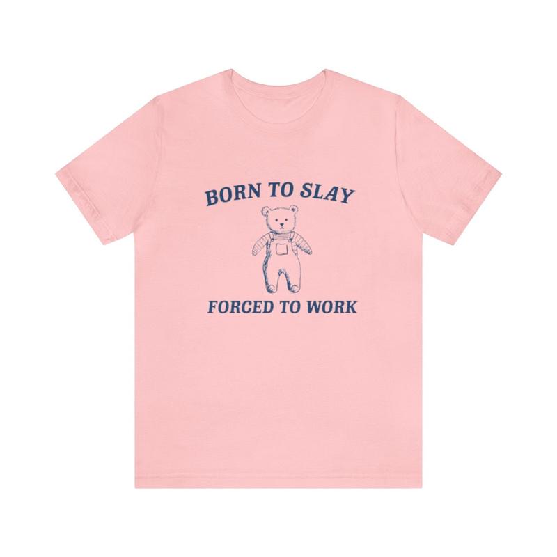 Born To Slay Forced To Work Shirt - Funny Shirt Trendy Gift Tiktok Parody Tee Meme Shirts with Humor and Ironic Appeal