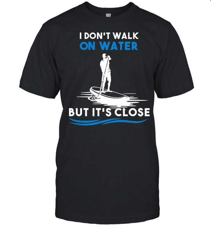 Dont walk on water but its close shirt_1