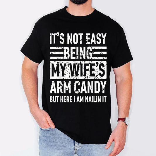 Its Not Easy Being My Wife's Arm Candy Funny Fathers Day Dad T-Shirt