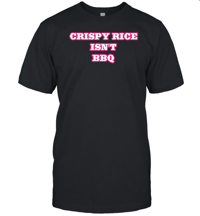 Crispy Rice Isn't Bbq T-Shirt, Hoodie, Tank Top, Sweater And Long Sleeve T-Shirt-Unisex T-Shirt