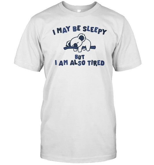 Shirt Gotfunny I May Be Sleepy But I Am Also Tired