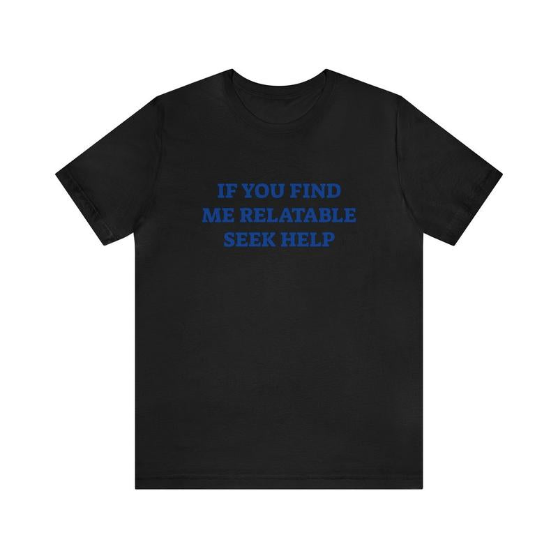 If You Find Me Relatable Seek Help Shirt - Funny T-Shirts Gag Gifts Meme Parody Dark Humor Ironic and Trendy Style