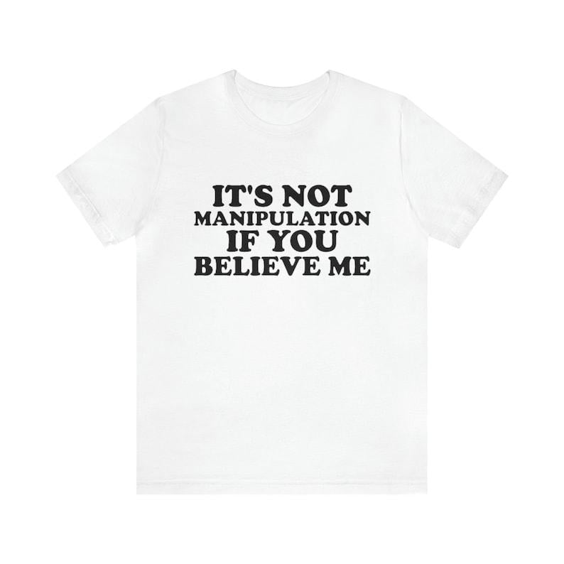 It's Not Manipulation If You Believe Me - Funny T-Shirts Gag Gifts with Dark Humor and More - Unisex Shirt for the Ironically Humorous