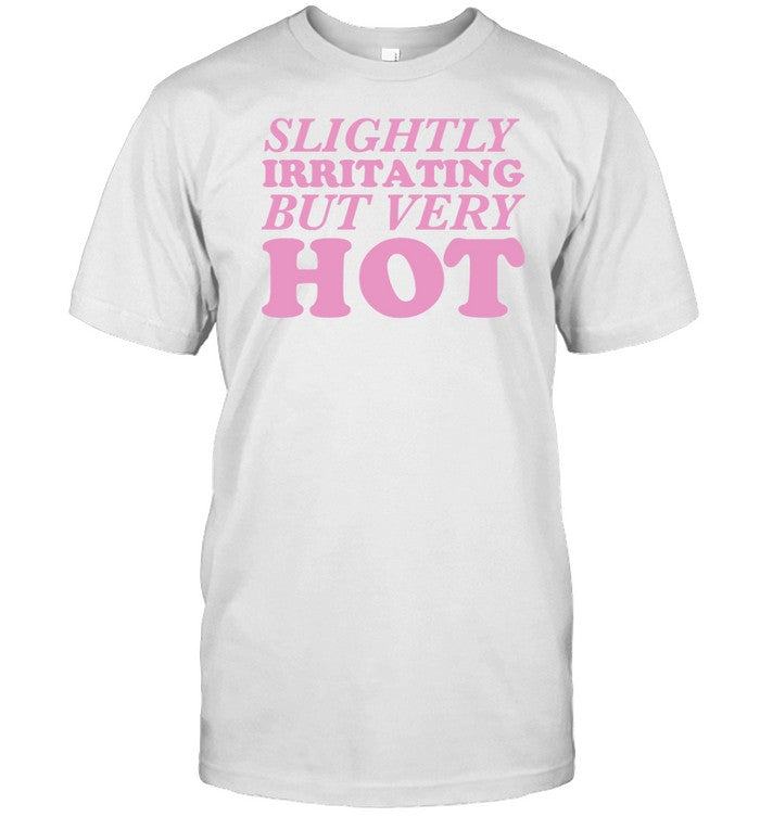 Slightly Irritating But Very Hot T Shirt