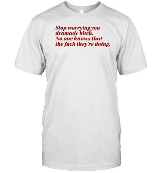 Shirt Vintagefantasy Stop Worrying You Dramatic Bitch No One Knows What The Fuck They're Doing