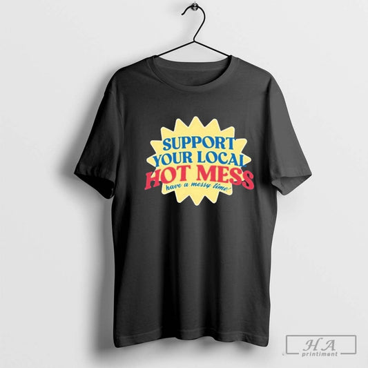 Support Your Local Hot Mess Shirt Have A Messy Time T-shirts