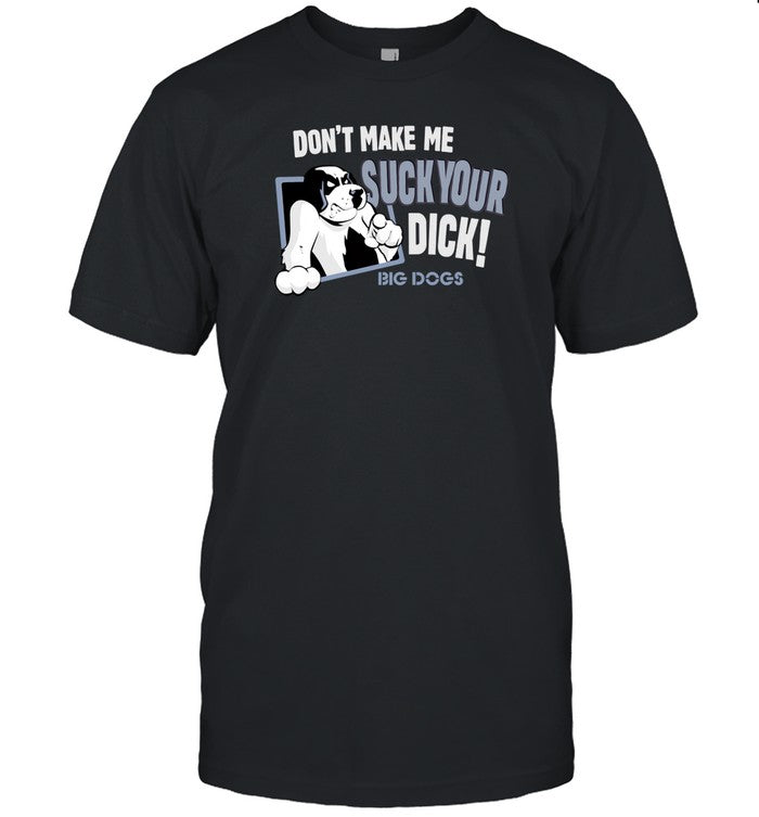Don't Make Me Suck Your Dick Big Dogs Limited Shirt