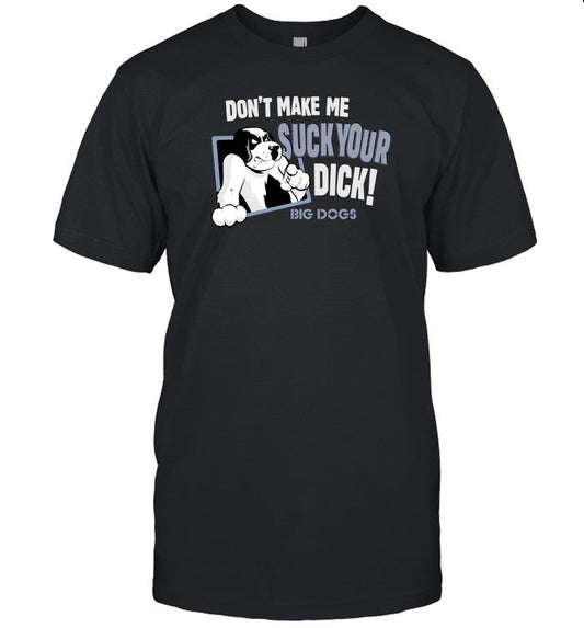 Don't Make Me Suck Your Dick Big Dogs Limited Shirt