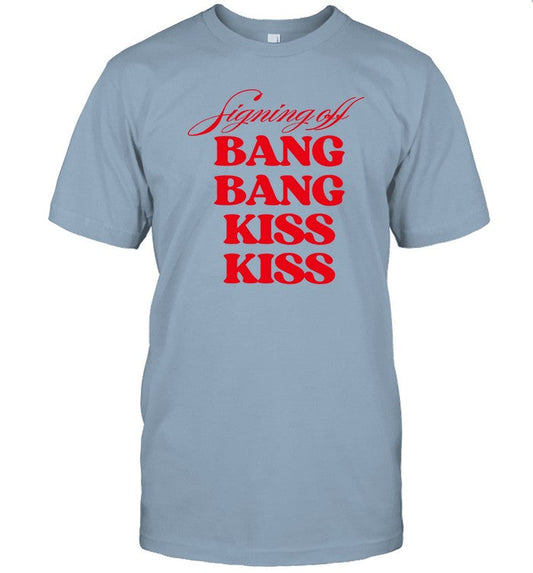 Limited Signing Off Bang Bang Kiss Kiss Funny Shirt