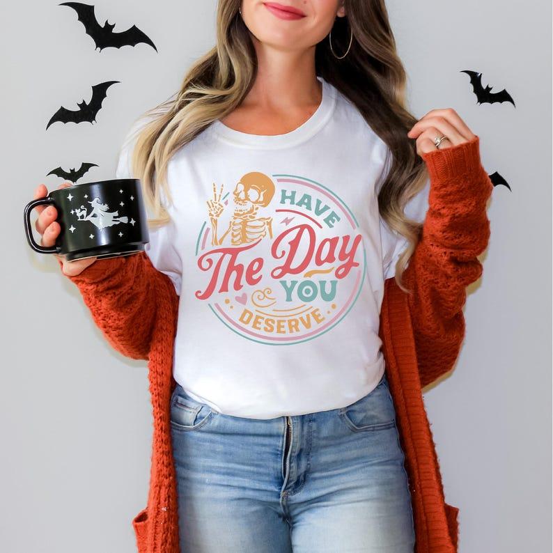 Have The Day You Deserve Shirt, Funny Skeleton, Gift For Halloween, Ghost Shirt, Fall T-shirt Casual Comfort Cotton Fabric