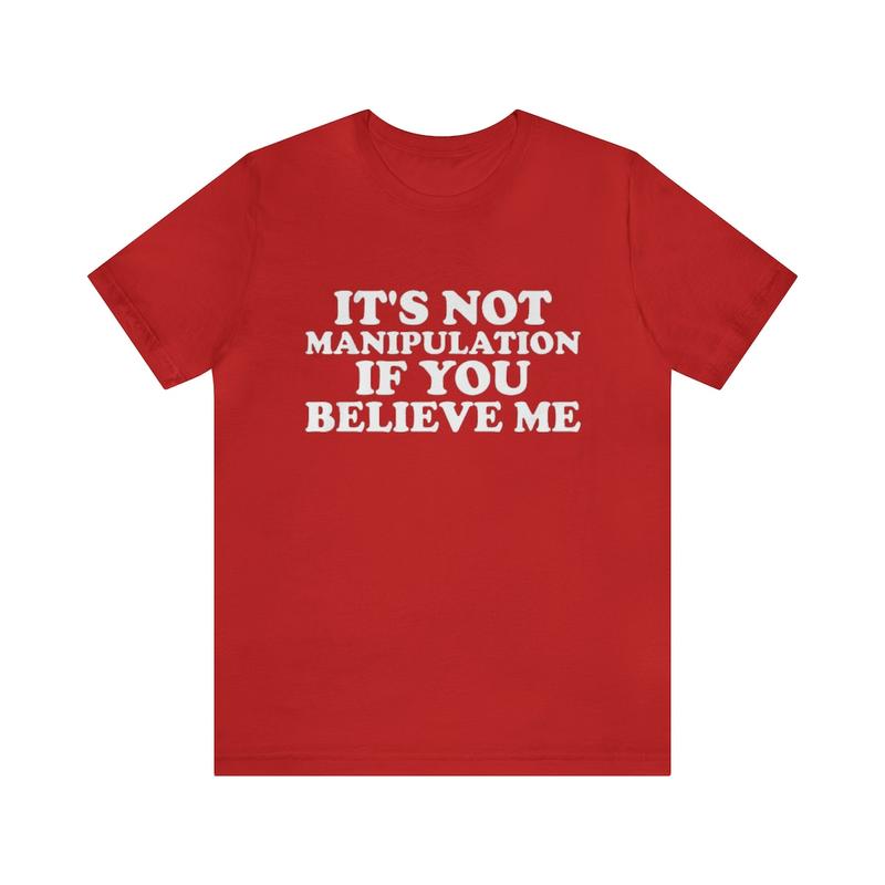 It's Not Manipulation If You Believe Me - Funny T-Shirts Gag Gifts with Dark Humor and More - Unisex Shirt for the Ironically Humorous