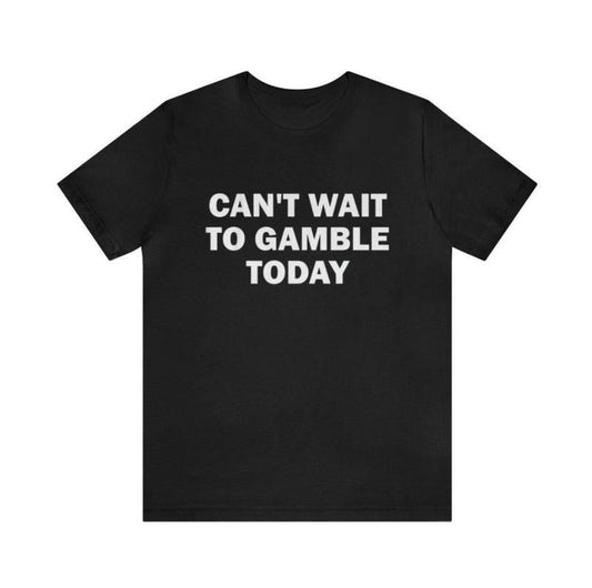 Can't Wait To Gamble Today - Funny Shirts, Parody Tees, Funny Meme, Viral Shirt, Funny Gambling T-Shirt, Unisex Menswear Top