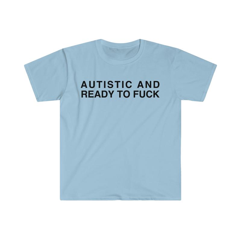 Autistic And Ready To F Funny Meme Tshirt  sweater and hoodie