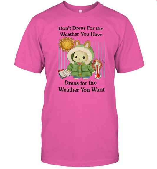 Don't Dress For The Weather You Have Dress For The Weather You Want Tee
