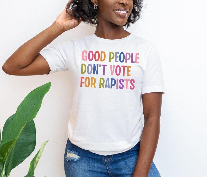 Good People Don't Vote For Rapists, Anti Trump Shirt, Anti MAGA Protest Tee, Liberal Feminist Activist Gift, Trump Is a Rapist
