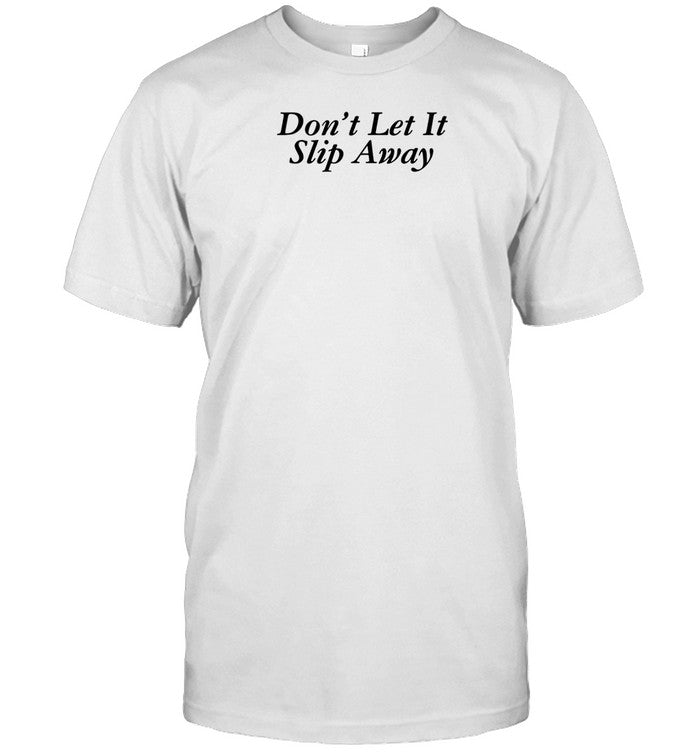Don't Let It Slip Away T Shirt