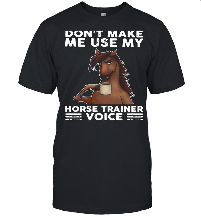 Donâ€™t Make Me Use My Horse Trainer Voice shirt