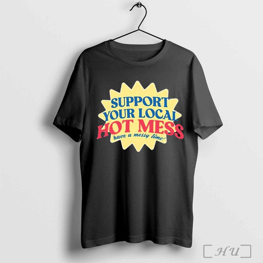 Support Your Local Hot Mess Have A Messy Time t-shirt
