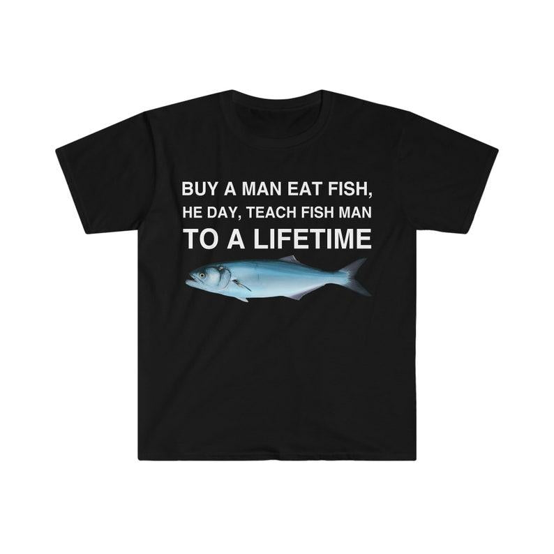 Buy a Man Eat Fish T-Shirt, He Day, Teach Fish Man T-Shirt, To A Lifetime Funny Meme T-Shirt