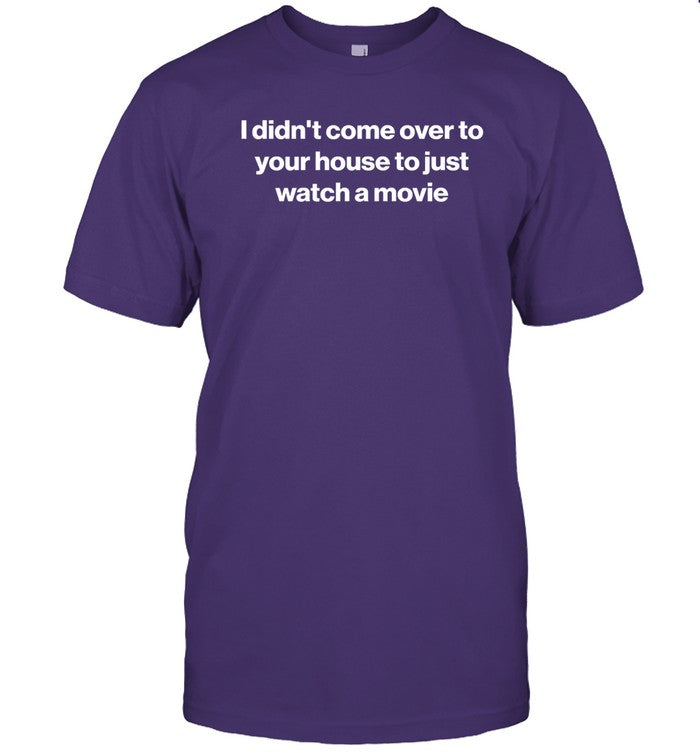 I Didn't Come Over To Your House To Just Watch A Movie Funny Shirt