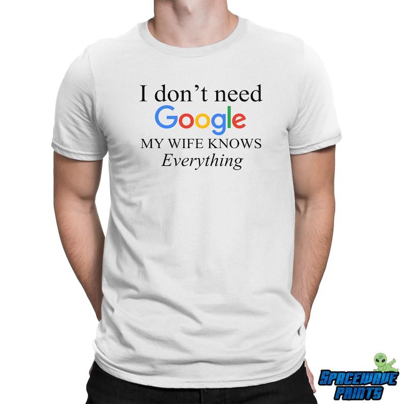 I Don't Need Google My Wife Knows Everything T-shirt  Mens Funny tshirt Gift For Husband from Wife, Newly Married Hubby Shirt Husband Gifts
