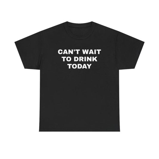 Can't Wait to Drink Today Unisex Heavy Cotton Tee - Funny Shirt - Drinking Shirt - Party T Shirt - Gift for Men and Women