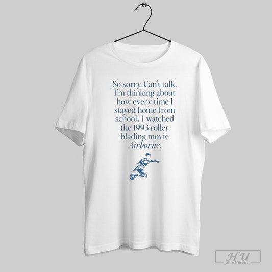 So Sorry Cant Talk Im Thinking About How Every Time I Stayed Home From School I Watched The 1993 Roller Blading Movie Airborne T Shirt