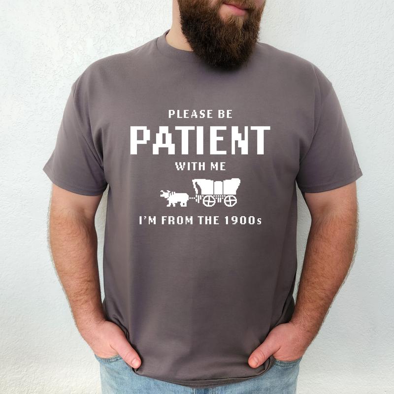 Please Be Patient With Me, I am From The 1900's- Unisex T-Shirt, Nostalgia, Funny Tee, Bright Graphic, Funny Apparel, Gift Idea, Relaxed Fit, Casual A