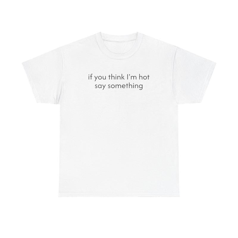 If You Think I'm Hot Say Something Unisex Heavy Cotton Tee - Funny Shirt - Joke T Shirt - Party Shirt - Gift for Men and Women