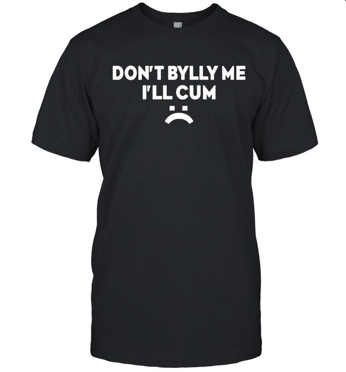 Don'T Bully Me I'Ll Cum Limited T Shirt