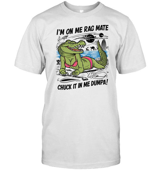 Gotfunny I'm On Me Rag Mate Chuck It In Me Dumpa Shirt