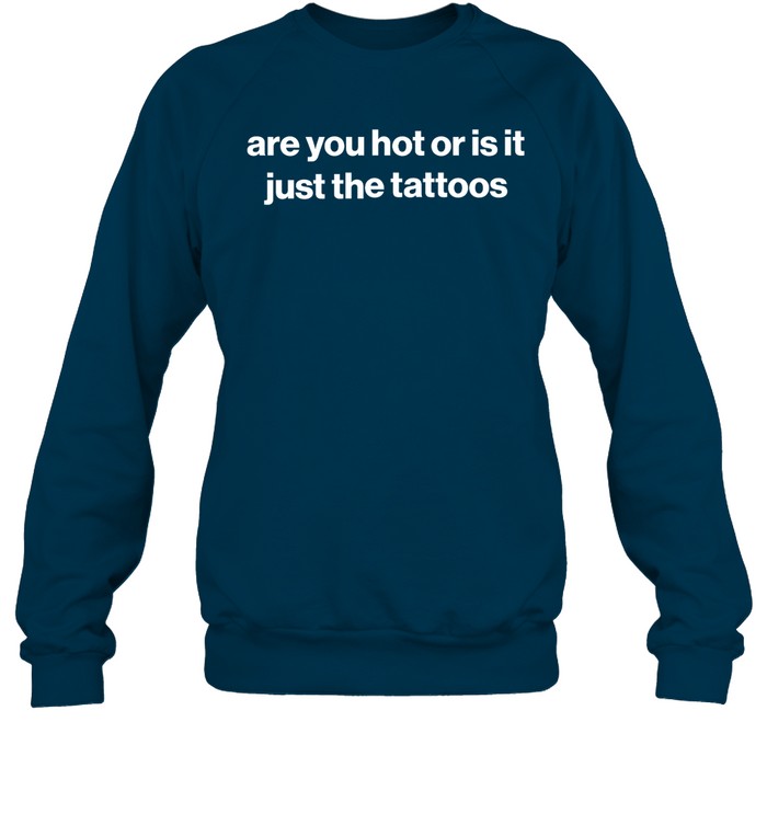 Are You Hot Or Is It Just The Tattoos Sweatshirt