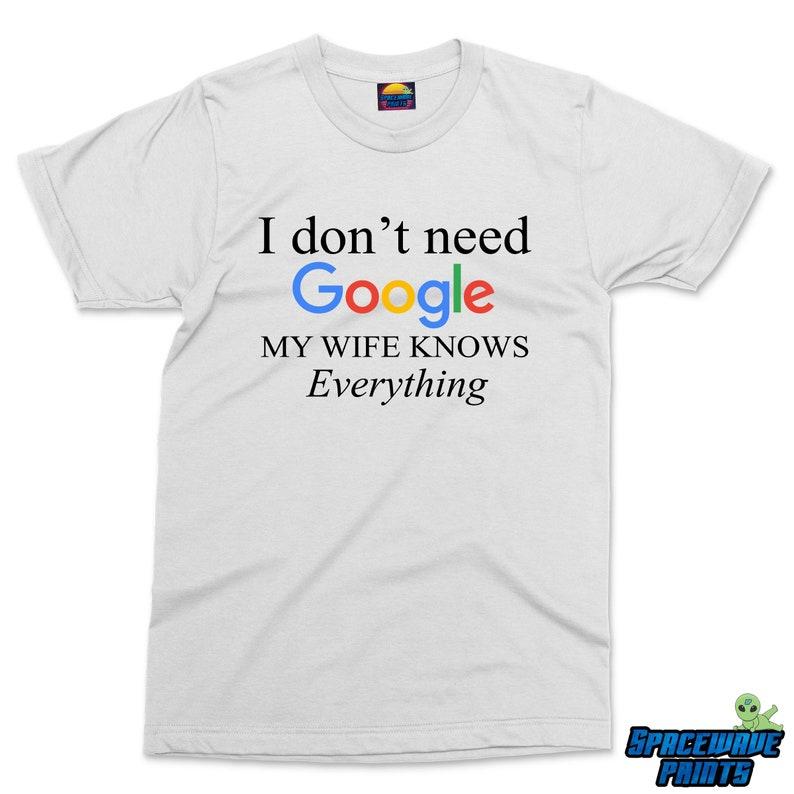 I Don't Need Google My Wife Knows Everything T-shirt  Mens Funny tshirt Gift For Husband from Wife, Newly Married Hubby Shirt Husband Gifts