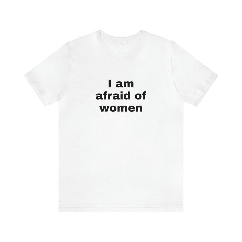 I Am Afraid Of Women Funny T-Shirts - Dark Humor Gag Gifts Meme Shirts Dad Jokes Satire Ironic Shirts - Unique Oddly Specific Apparel