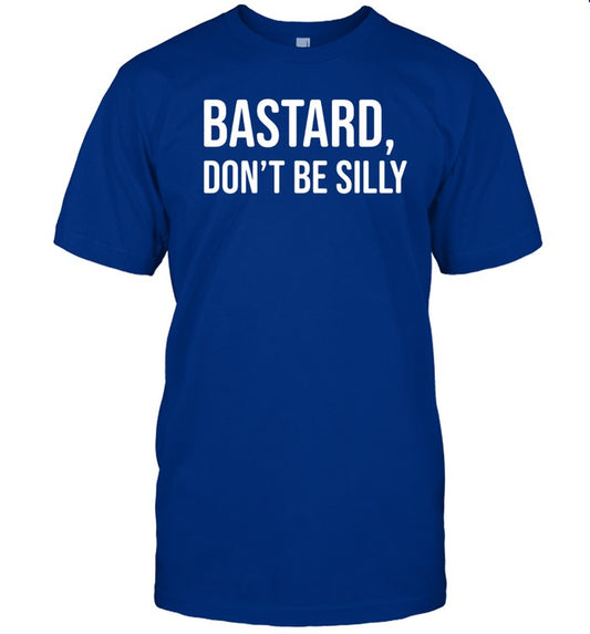 Limited Bastard Don't Be Silly Funny Shirt