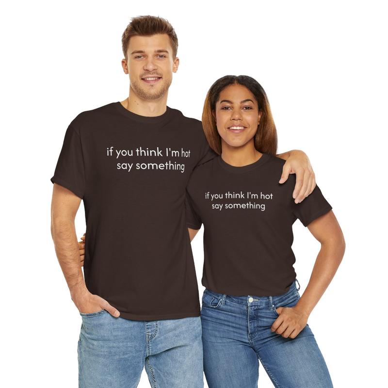 If You Think I'm Hot Say Something Unisex Heavy Cotton Tee - Funny Shirt - Joke T Shirt - Party Shirt - Gift for Men and Women