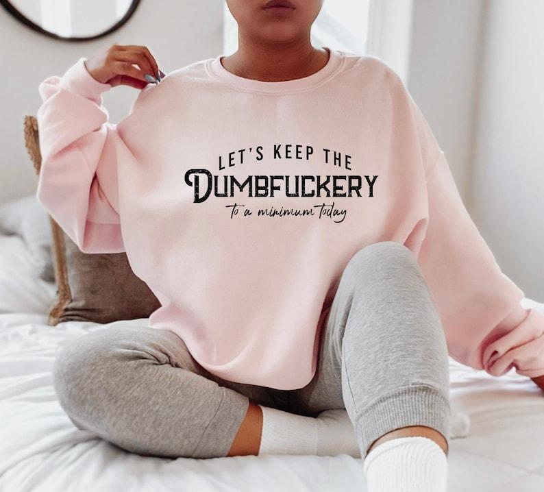 Let's Keep The Dumbfuckery To a Minimum Today Sweatshirt, Bad Bitch Shirt For Women, Saying Quote Hoodie, Funny Mom Gift