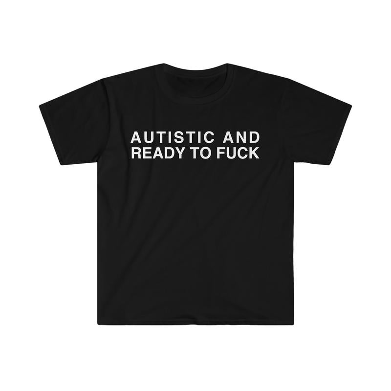 Autistic And Ready To F Funny Meme Tshirt  sweater and hoodie