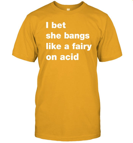 I Bet She Bangs Like A Fairy On Acid Funny Shirt