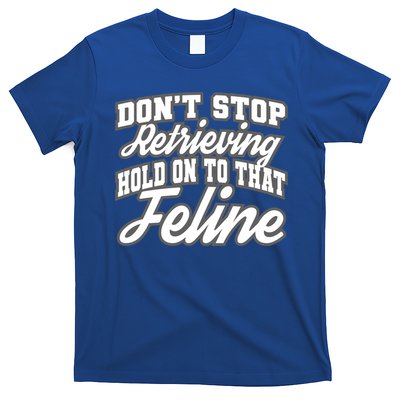 Dont Stop Retrieving Hold On To That Feline Cute Gift T-Shirt