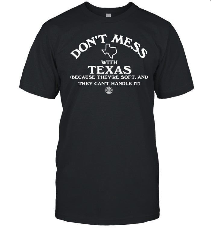 Don't Mess With Texas Because They're Soft And They Can't Handle It T-Shirt