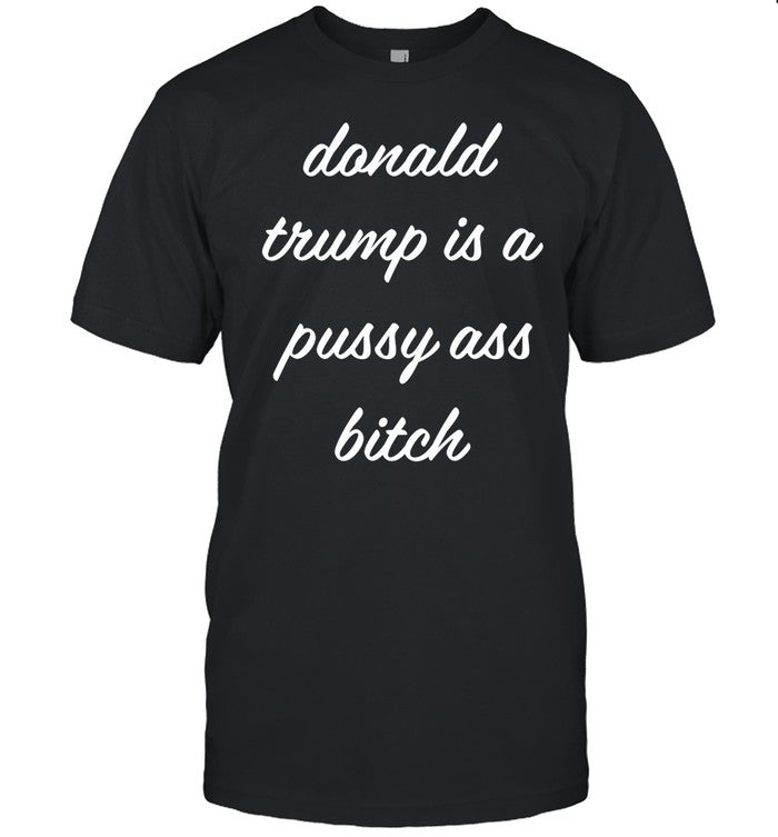 Donald Trump Is A Pussy Ass Bitch Shirt