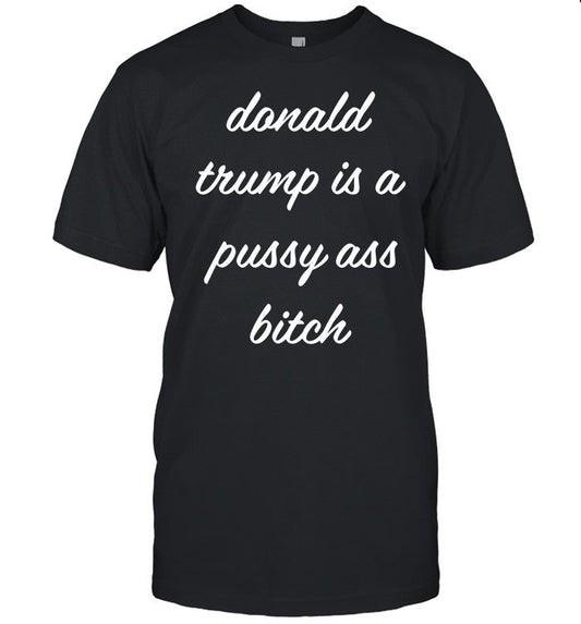 Donald Trump Is A Pussy Ass Bitch Shirt