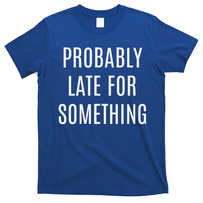Funny Probably Late For Something Sarcastic Gift T-Shirt